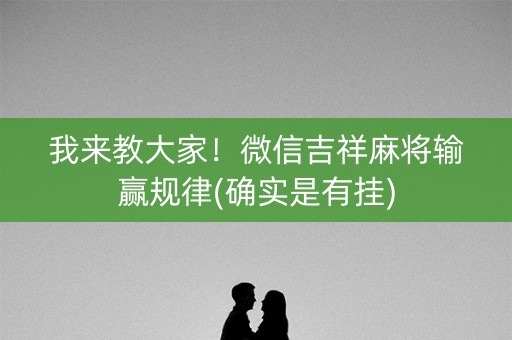 我来教大家！微信吉祥麻将输赢规律(确实是有挂)