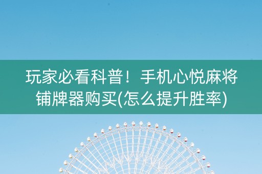 玩家必看科普！手机心悦麻将铺牌器购买(怎么提升胜率)