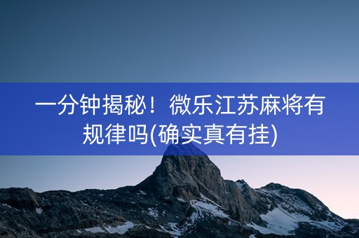 一分钟揭秘！微乐江苏麻将有规律吗(确实真有挂)
