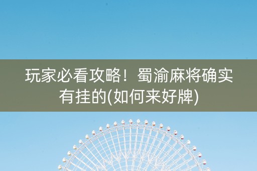 玩家必看攻略！蜀渝麻将确实有挂的(如何来好牌)