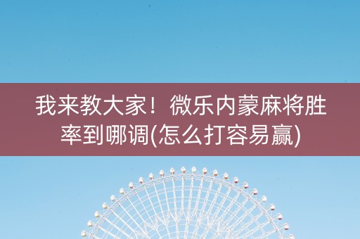 我来教大家！微乐内蒙麻将胜率到哪调(怎么打容易赢)