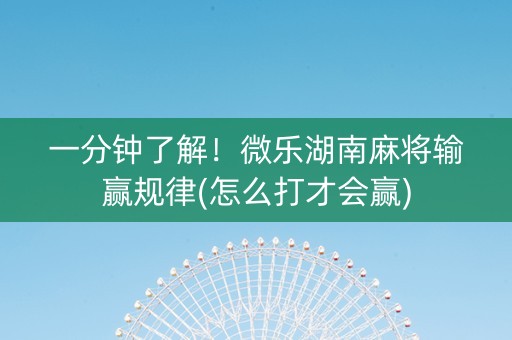 一分钟了解！微乐湖南麻将输赢规律(怎么打才会赢)
