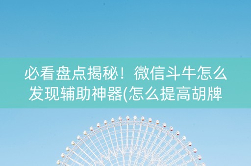 必看盘点揭秘！微信斗牛怎么发现辅助神器(怎么提高胡牌率)