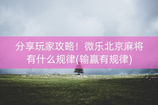 分享玩家攻略！微乐北京麻将有什么规律(输赢有规律)