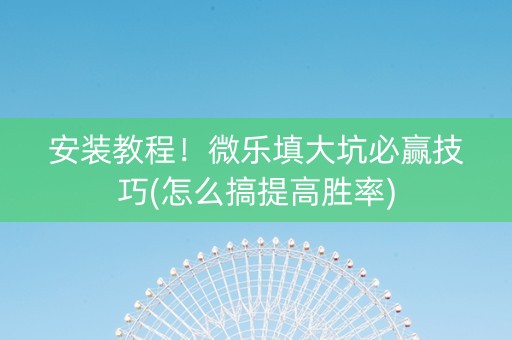安装教程！微乐填大坑必赢技巧(怎么搞提高胜率)