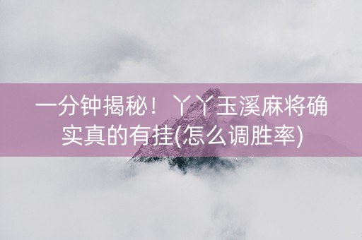 一分钟揭秘！丫丫玉溪麻将确实真的有挂(怎么调胜率)