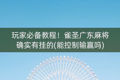 玩家必备教程！雀圣广东麻将确实有挂的(能控制输赢吗)
