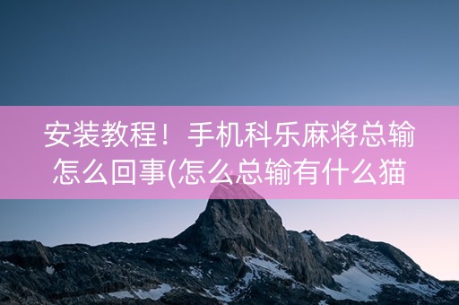 安装教程！手机科乐麻将总输怎么回事(怎么总输有什么猫腻)