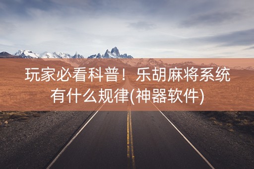 玩家必看科普！乐胡麻将系统有什么规律(神器软件)