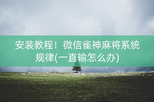 安装教程！微信雀神麻将系统规律(一直输怎么办)