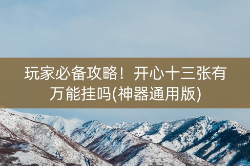 玩家必备攻略！开心十三张有万能挂吗(神器通用版)