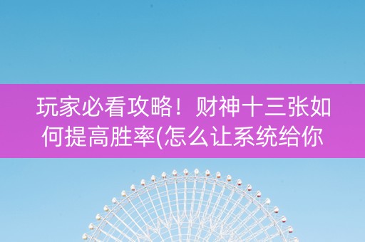 玩家必看攻略！财神十三张如何提高胜率(怎么让系统给你发好牌)