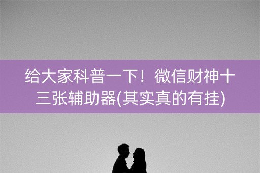 给大家科普一下！微信财神十三张辅助器(其实真的有挂)