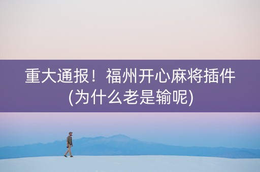 重大通报！福州开心麻将插件(为什么老是输呢)