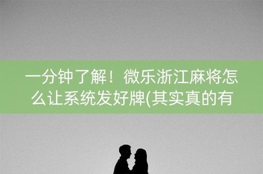 一分钟了解！微乐浙江麻将怎么让系统发好牌(其实真的有挂)