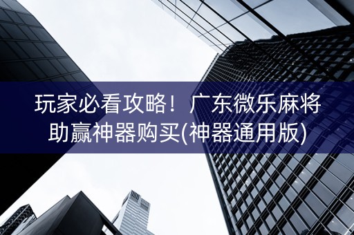 玩家必看攻略！广东微乐麻将助赢神器购买(神器通用版)