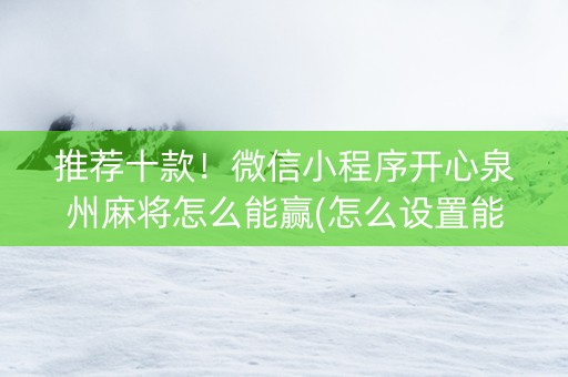 推荐十款！微信小程序开心泉州麻将怎么能赢(怎么设置能有好牌)