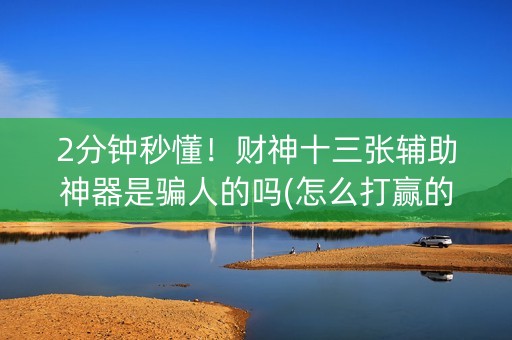 2分钟秒懂！财神十三张辅助神器是骗人的吗(怎么打赢的几率大)