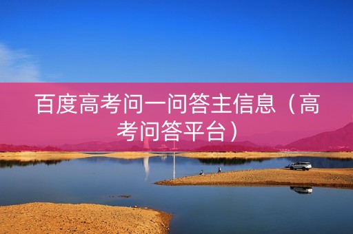 百度高考问一问答主信息（高考问答平台）