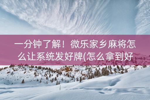 一分钟了解！微乐家乡麻将怎么让系统发好牌(怎么拿到好牌)