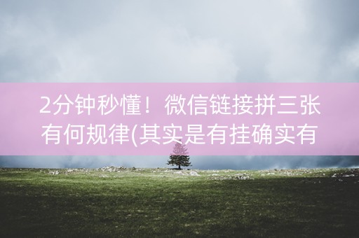 2分钟秒懂！微信链接拼三张有何规律(其实是有挂确实有挂)