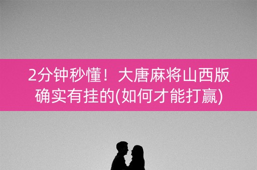 2分钟秒懂！大唐麻将山西版确实有挂的(如何才能打赢)