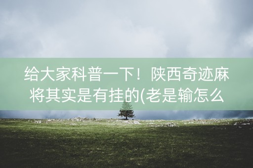 给大家科普一下！陕西奇迹麻将其实是有挂的(老是输怎么回事)