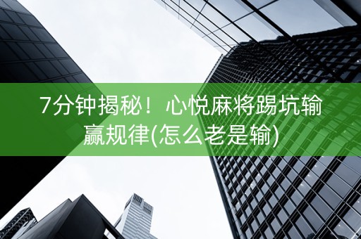 7分钟揭秘！心悦麻将踢坑输赢规律(怎么老是输)