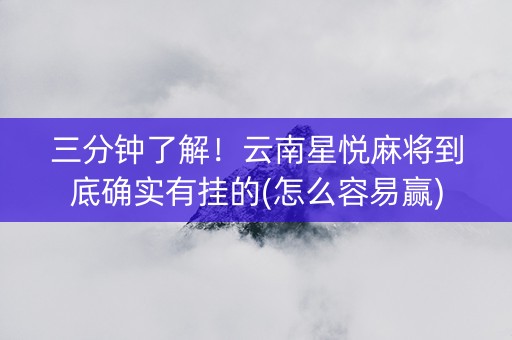 三分钟了解！云南星悦麻将到底确实有挂的(怎么容易赢)