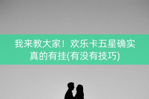 我来教大家！欢乐卡五星确实真的有挂(有没有技巧)