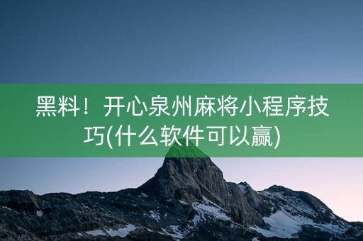 黑料！开心泉州麻将小程序技巧(什么软件可以赢)