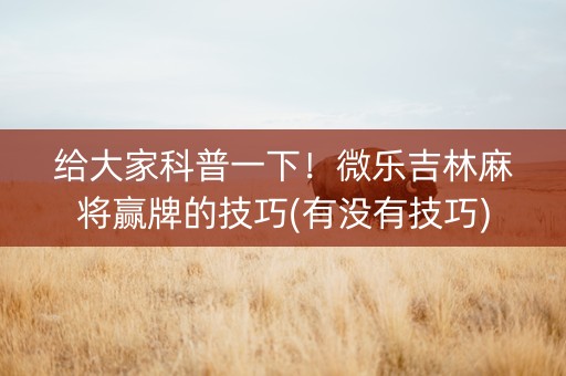 给大家科普一下！微乐吉林麻将赢牌的技巧(有没有技巧)