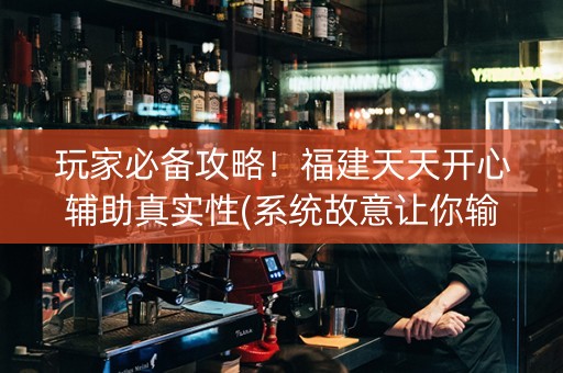 玩家必备攻略！福建天天开心辅助真实性(系统故意让你输)