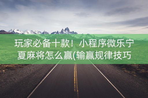 玩家必备十款！小程序微乐宁夏麻将怎么赢(输赢规律技巧)