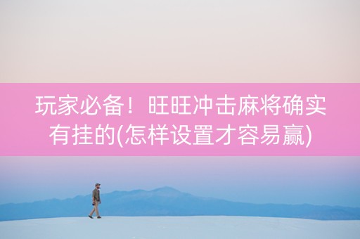 玩家必备！旺旺冲击麻将确实有挂的(怎样设置才容易赢)
