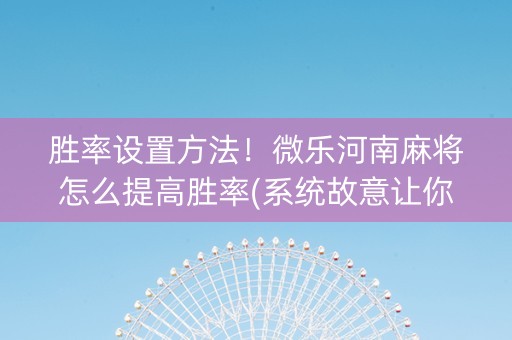 胜率设置方法！微乐河南麻将怎么提高胜率(系统故意让你输)