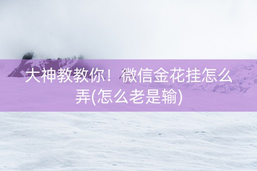 大神教教你！微信金花挂怎么弄(怎么老是输)
