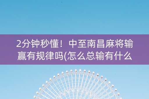 2分钟秒懂！中至南昌麻将输赢有规律吗(怎么总输有什么猫腻)