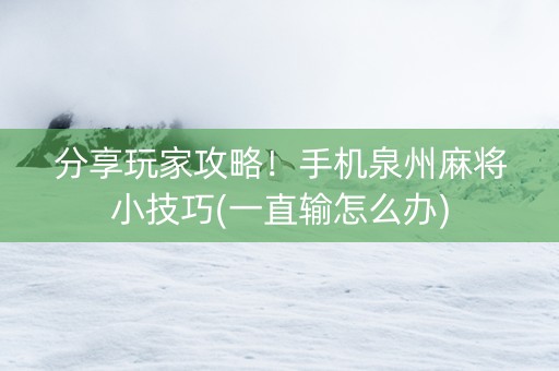 分享玩家攻略！手机泉州麻将小技巧(一直输怎么办)