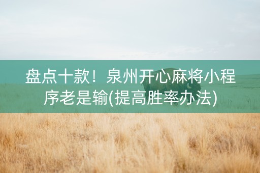 盘点十款！泉州开心麻将小程序老是输(提高胜率办法)