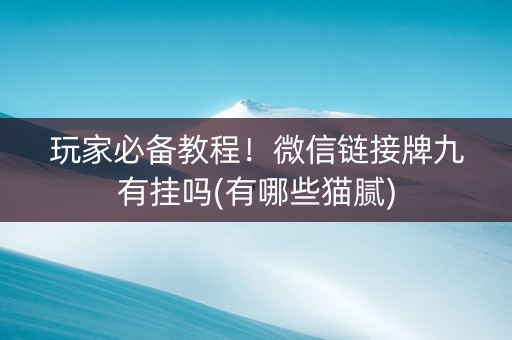 玩家必备教程！微信链接牌九有挂吗(有哪些猫腻)