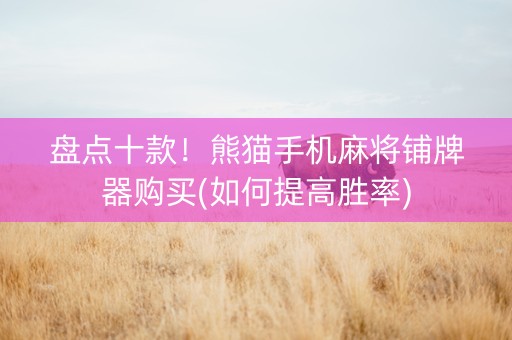 盘点十款！熊猫手机麻将铺牌器购买(如何提高胜率)