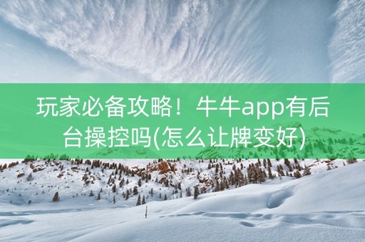 玩家必备攻略！牛牛app有后台操控吗(怎么让牌变好)