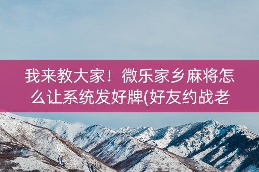 我来教大家！微乐家乡麻将怎么让系统发好牌(好友约战老是输)