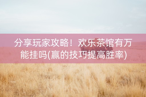 分享玩家攻略！欢乐茶馆有万能挂吗(赢的技巧提高胜率)