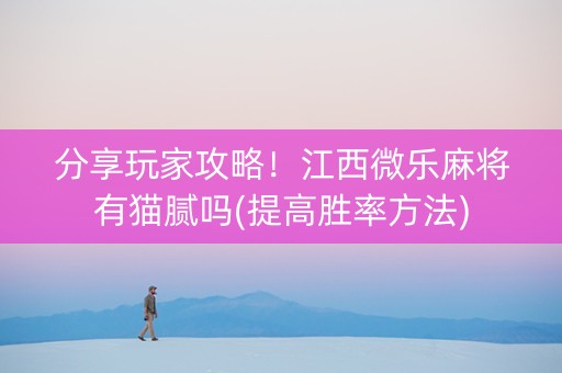 分享玩家攻略！江西微乐麻将有猫腻吗(提高胜率方法)