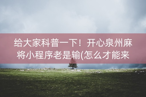 给大家科普一下！开心泉州麻将小程序老是输(怎么才能来好牌)