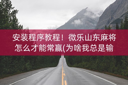 安装程序教程！微乐山东麻将怎么才能常赢(为啥我总是输)