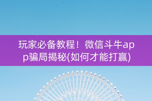 玩家必备教程！微信斗牛app骗局揭秘(如何才能打赢)