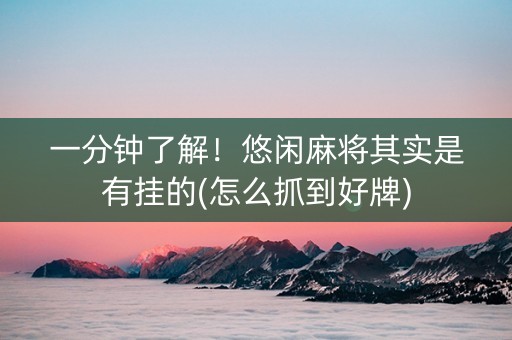 一分钟了解！悠闲麻将其实是有挂的(怎么抓到好牌)